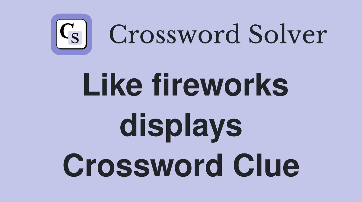 Like fireworks displays Crossword Clue
