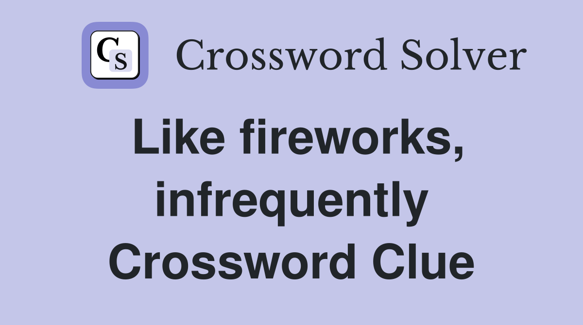 Like fireworks, infrequently Crossword Clue