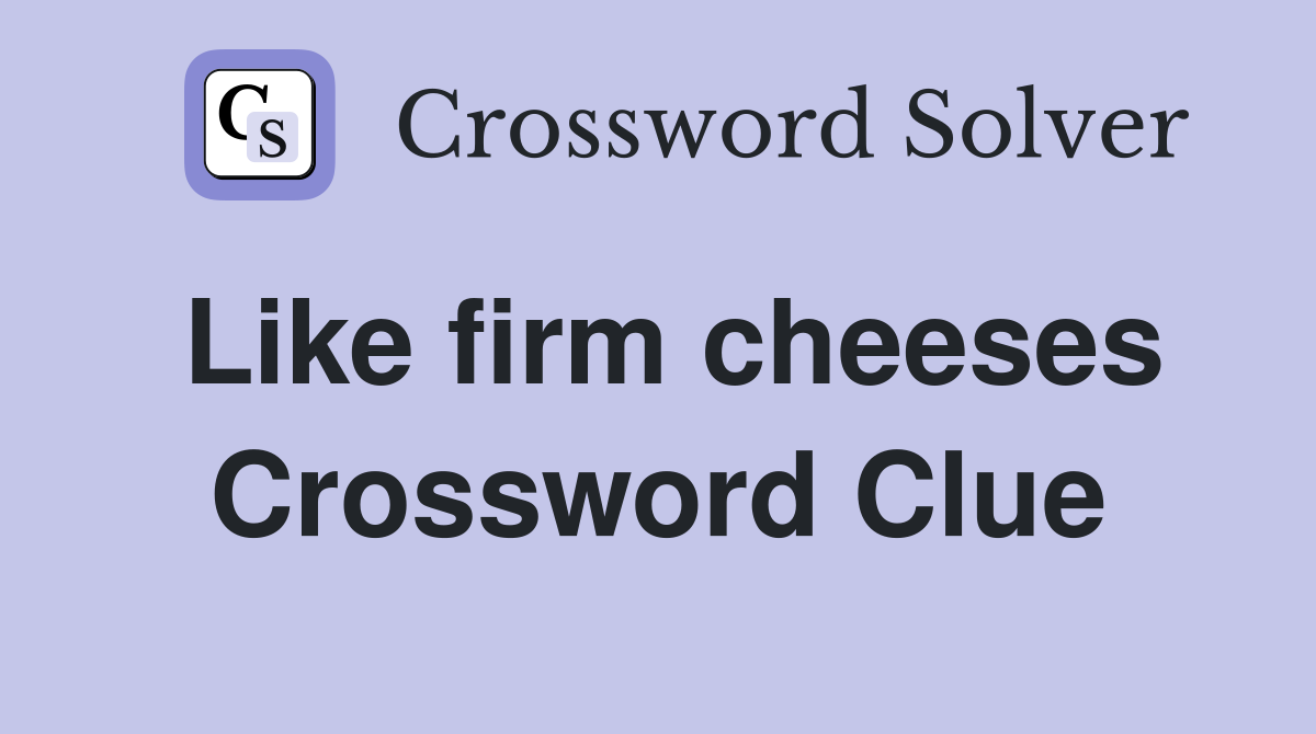 Like firm cheeses Crossword Clue