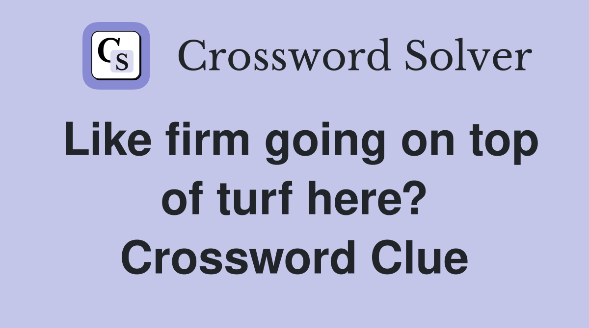 Like firm going on top of turf here? Crossword Clue