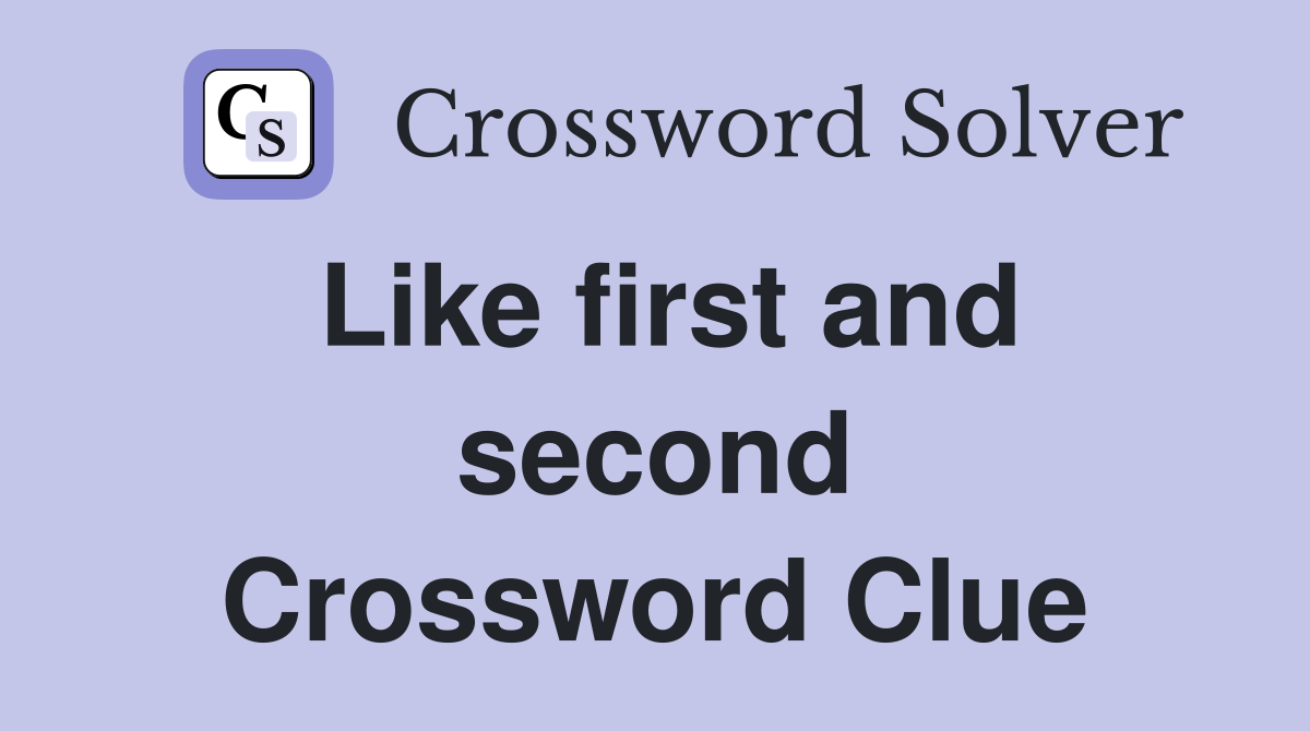 Like first and second Crossword Clue