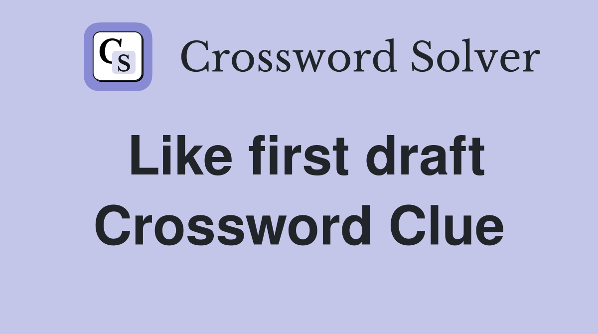 Like first draft Crossword Clue