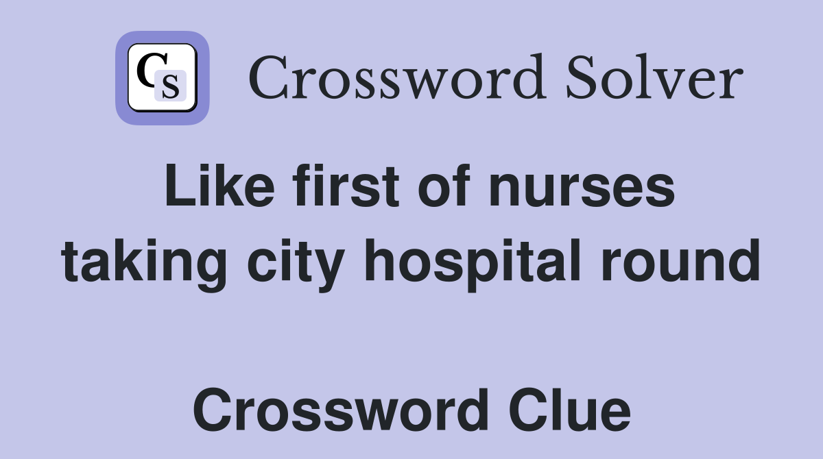 Like first of nurses taking city hospital round  Crossword Clue