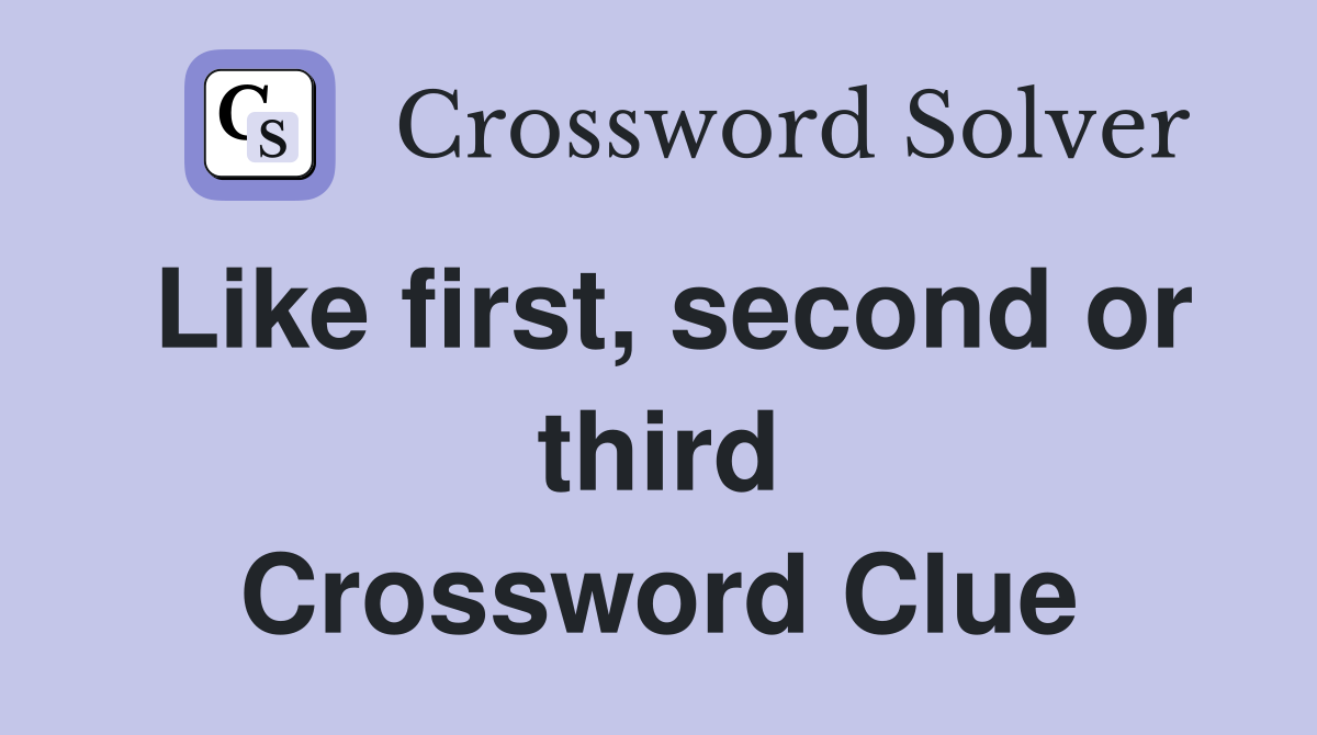Like first, second or third Crossword Clue