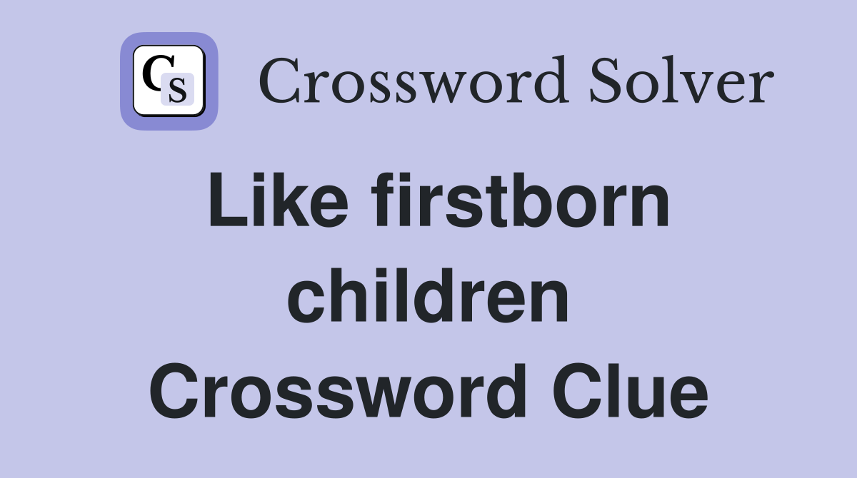 Like firstborn children Crossword Clue