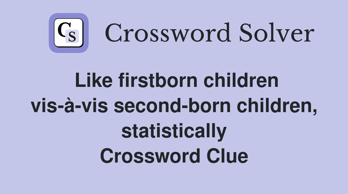 Like firstborn children vis-à-vis second-born children, statistically Crossword Clue