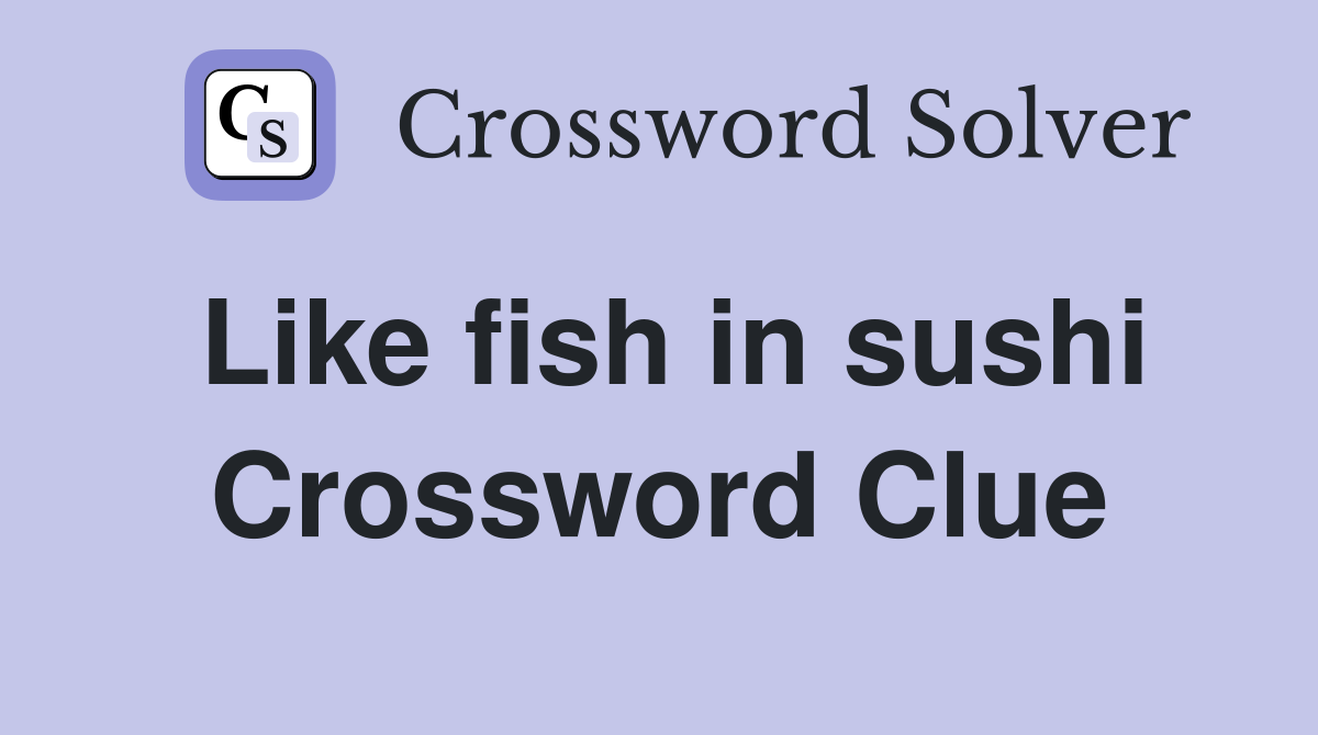 Like fish in sushi Crossword Clue