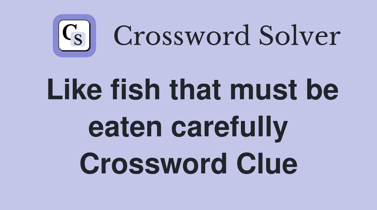 Like fish that must be eaten carefully Crossword Clue