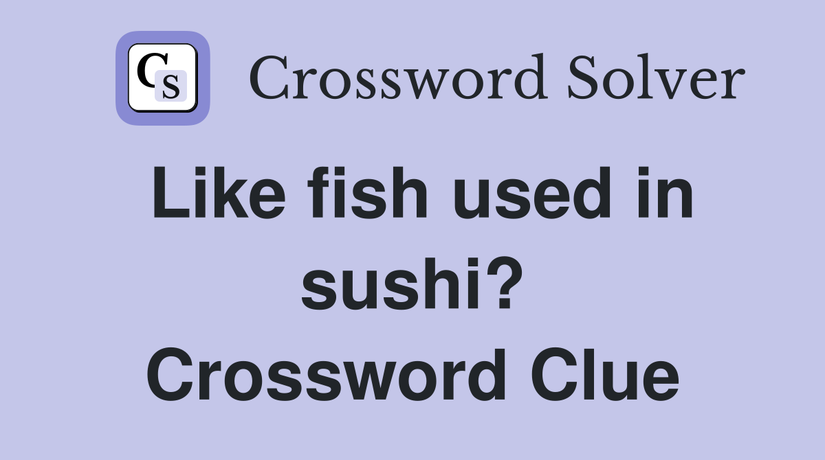 Like fish used in sushi? Crossword Clue