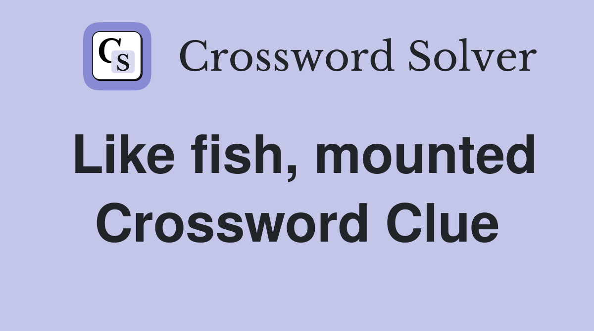 Like fish, mounted Crossword Clue