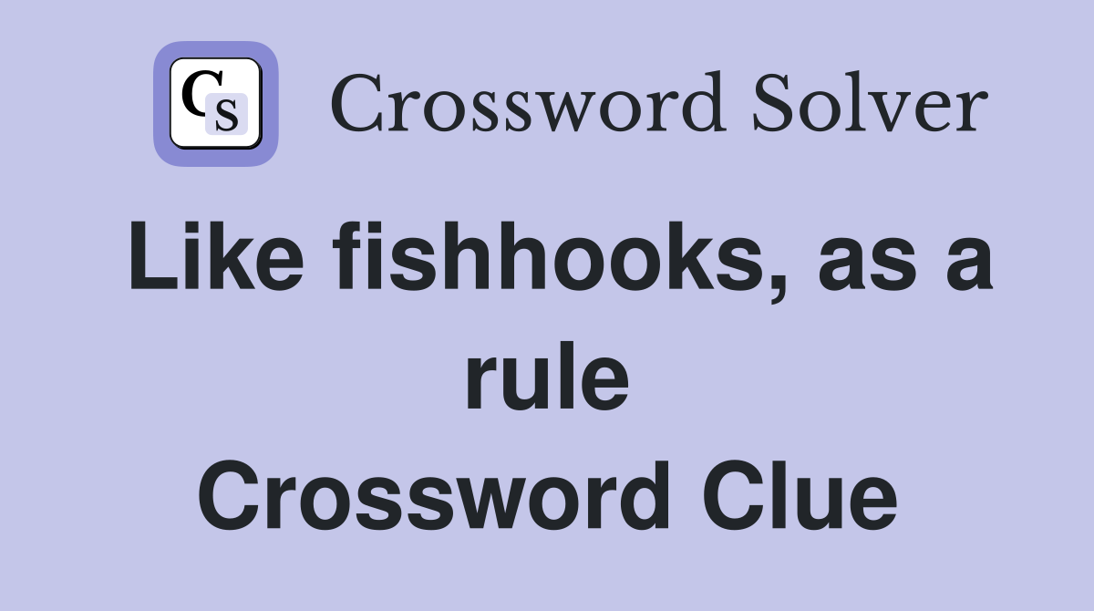 Like fishhooks, as a rule Crossword Clue