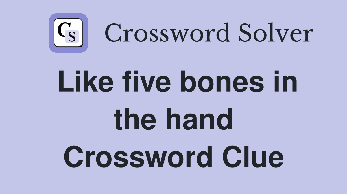 Like five bones in the hand Crossword Clue