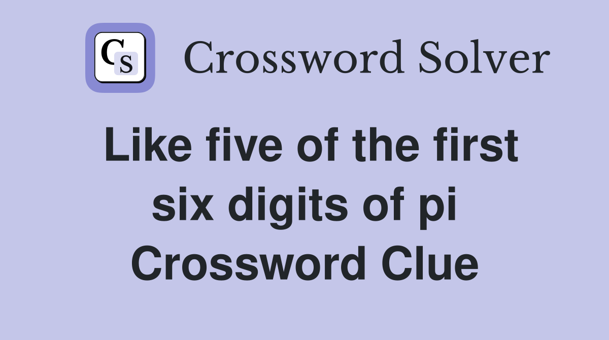 Like five of the first six digits of pi Crossword Clue