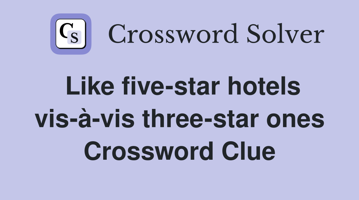 Like five-star hotels vis-à-vis three-star ones Crossword Clue