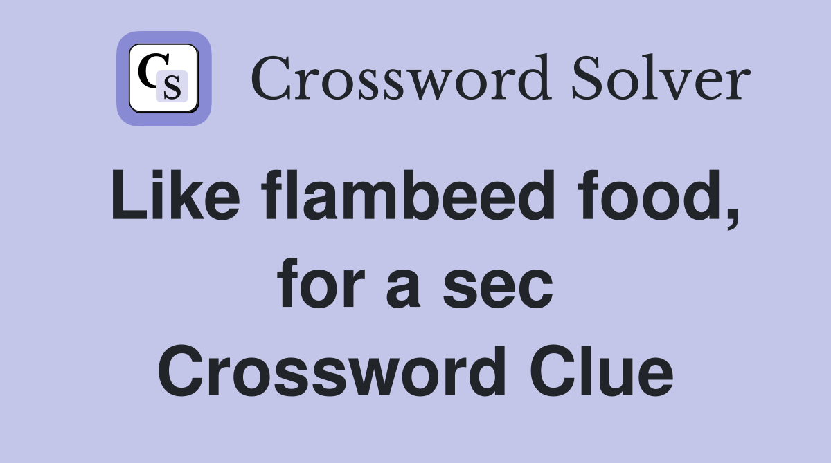 Like flambeed food, for a sec Crossword Clue