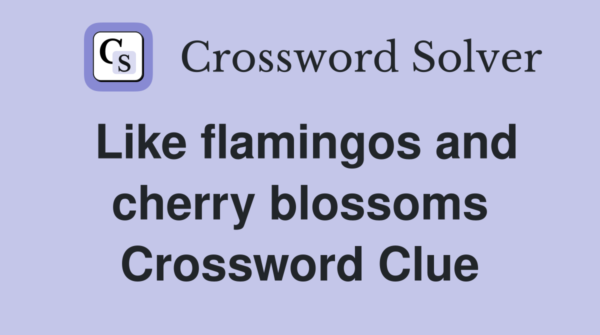 Like flamingos and cherry blossoms Crossword Clue