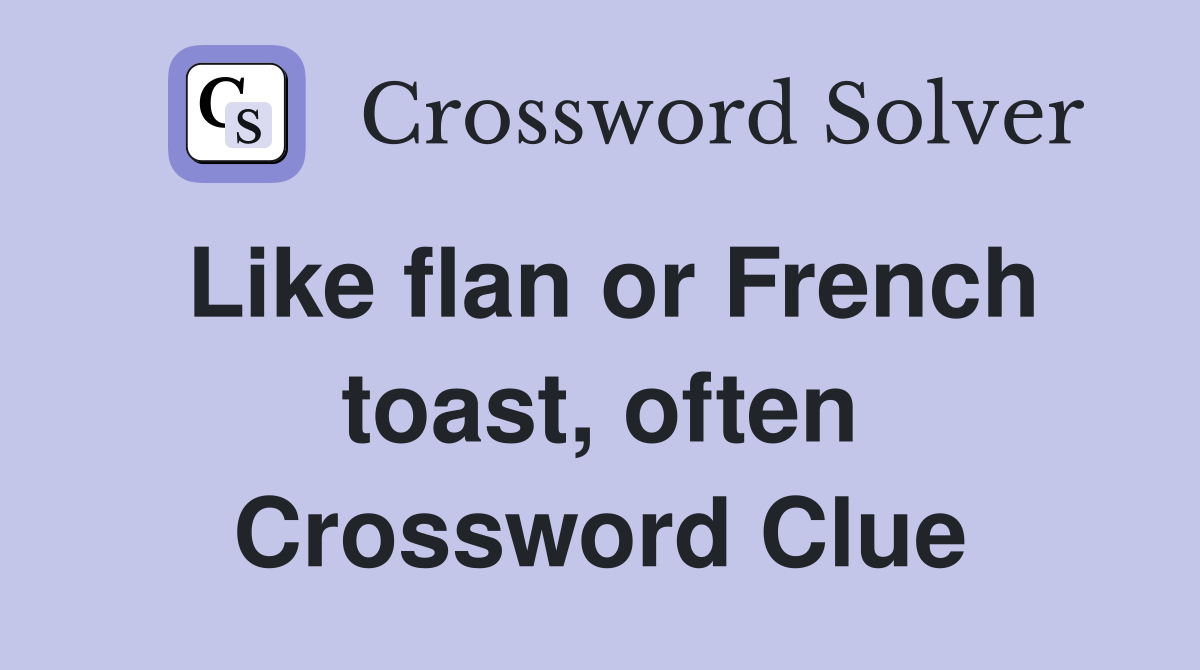 Like flan or French toast, often Crossword Clue