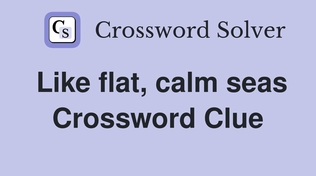 Like flat, calm seas Crossword Clue