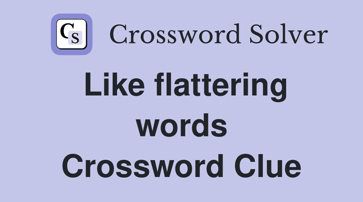 Like flattering words Crossword Clue