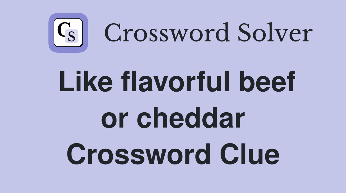 Like flavorful beef or cheddar Crossword Clue