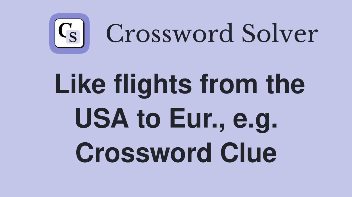 Like flights from the USA to Eur., e.g. Crossword Clue