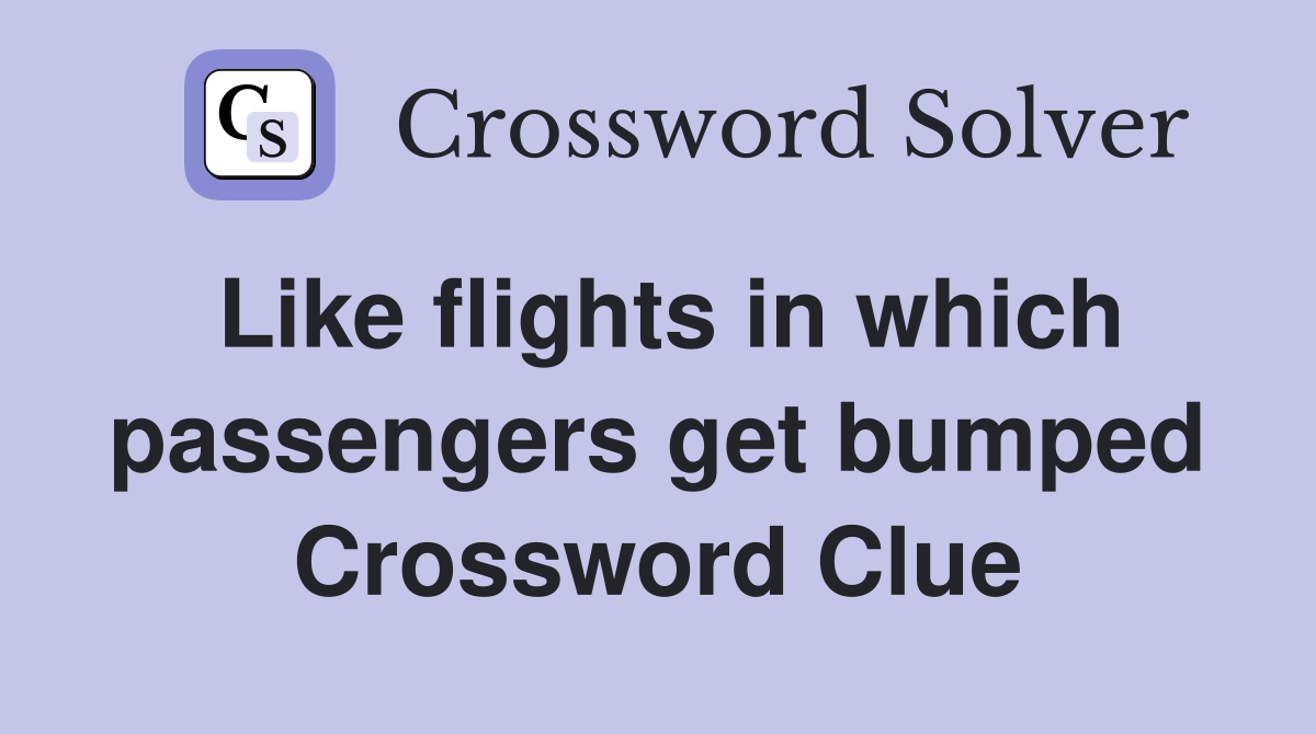 Like flights in which passengers get bumped Crossword Clue