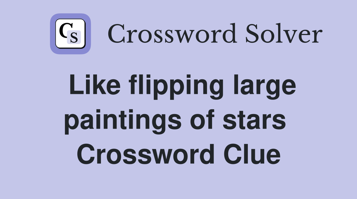 Like flipping large paintings of stars  Crossword Clue