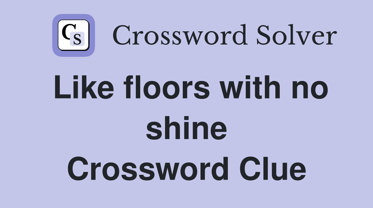 Like floors with no shine Crossword Clue