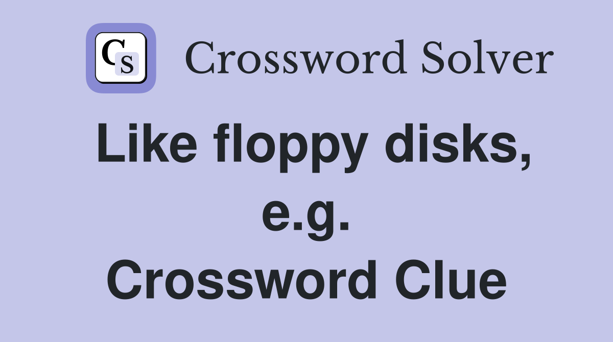 Like floppy disks, e.g. Crossword Clue