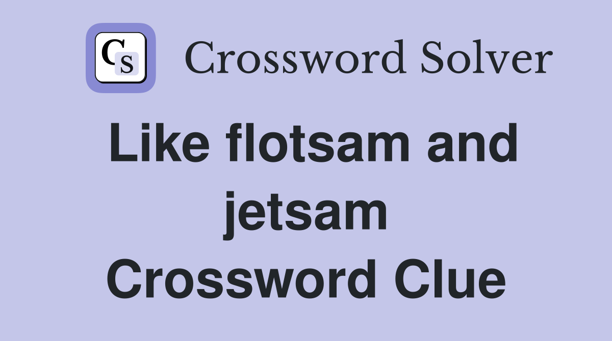 Like flotsam and jetsam Crossword Clue