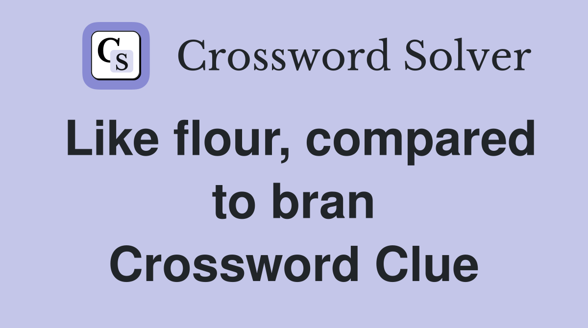 Like flour, compared to bran Crossword Clue