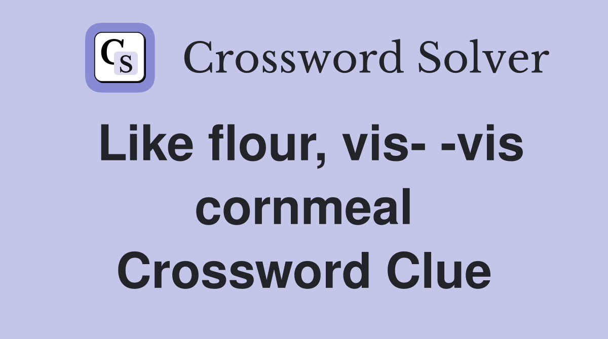Like flour, vis- -vis cornmeal Crossword Clue