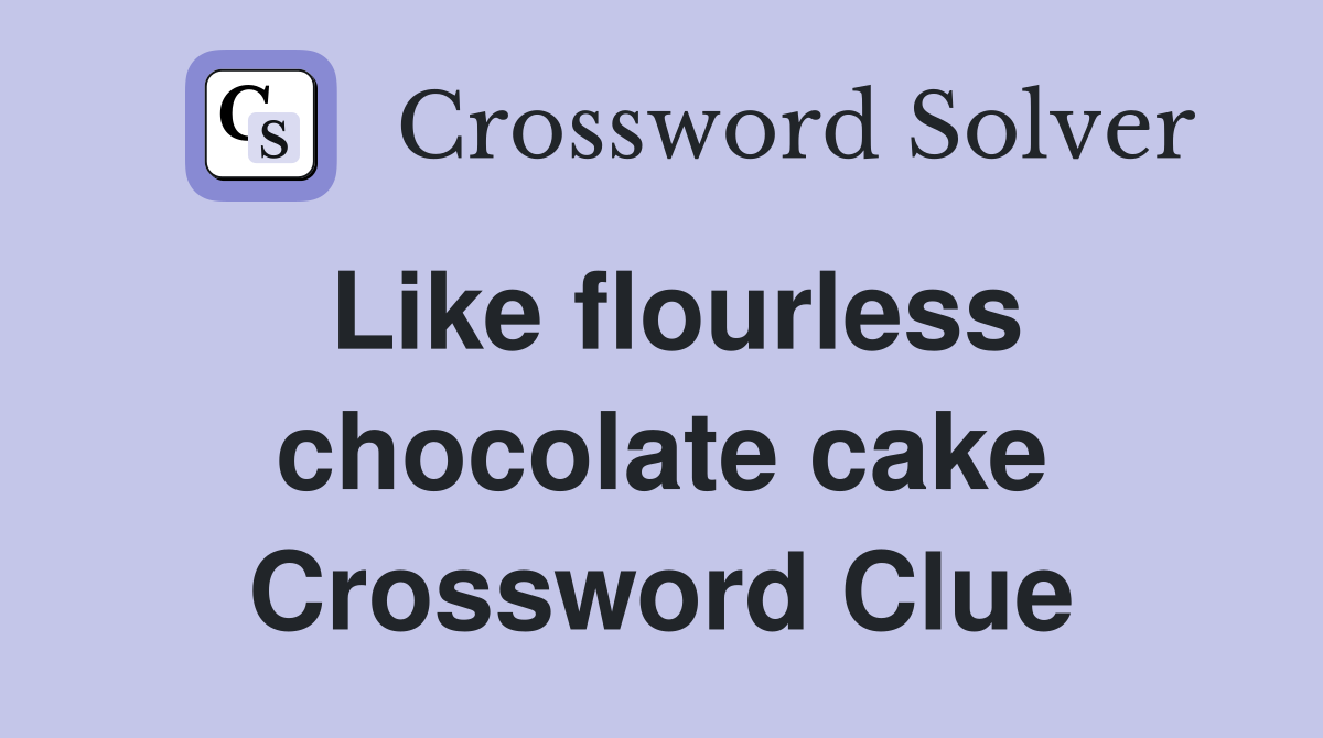 Like flourless chocolate cake Crossword Clue
