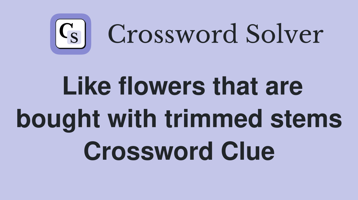 Like flowers that are bought with trimmed stems Crossword Clue