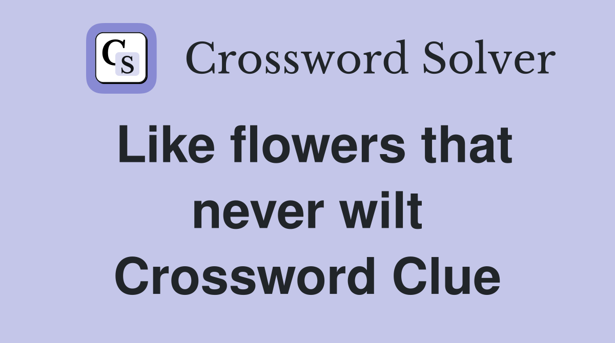 Like flowers that never wilt Crossword Clue