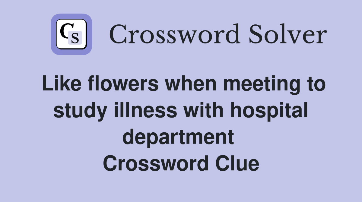 Like flowers when meeting to study illness with hospital department  Crossword Clue