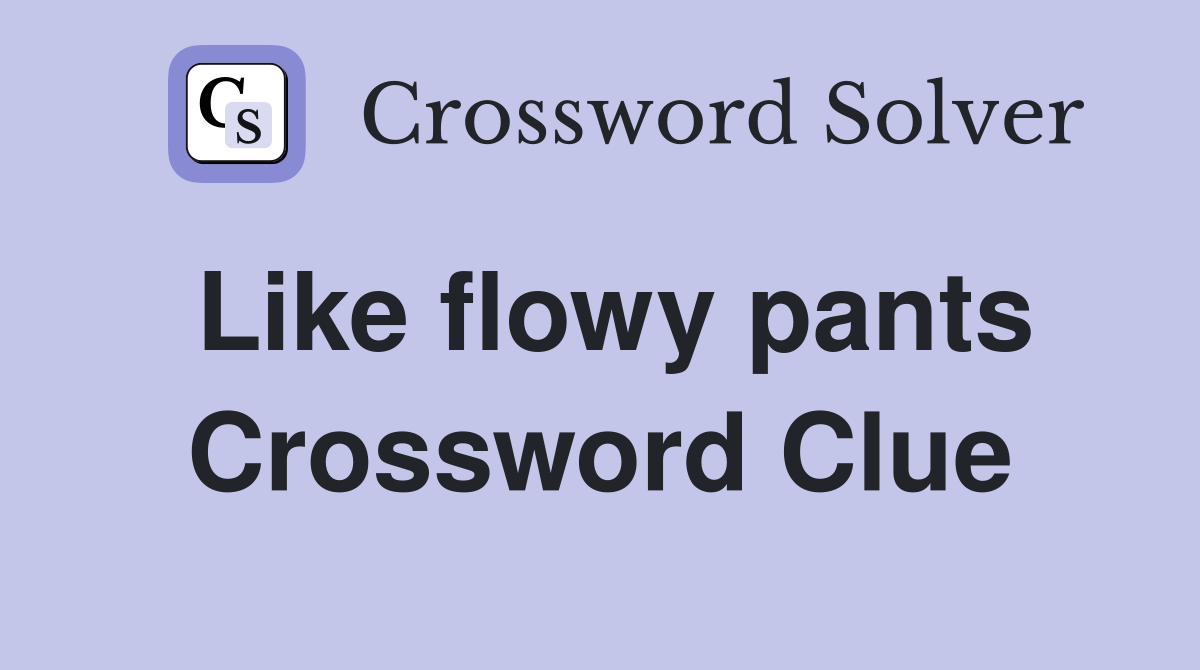 Like flowy pants Crossword Clue