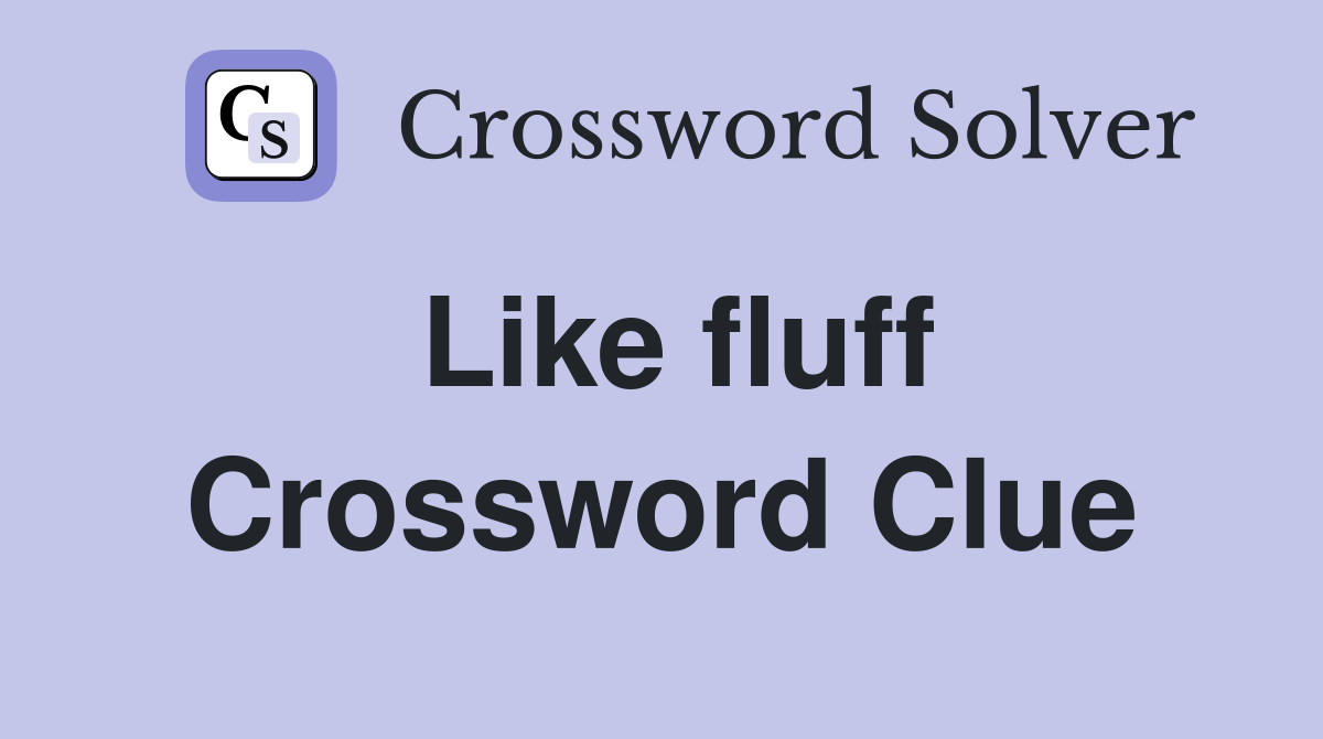Like fluff Crossword Clue