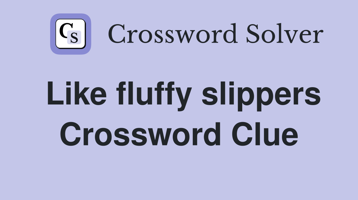 Like fluffy slippers Crossword Clue