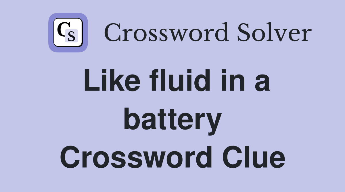 Like fluid in a battery Crossword Clue