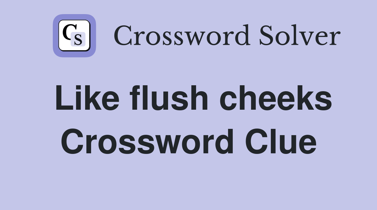 Like flush cheeks Crossword Clue