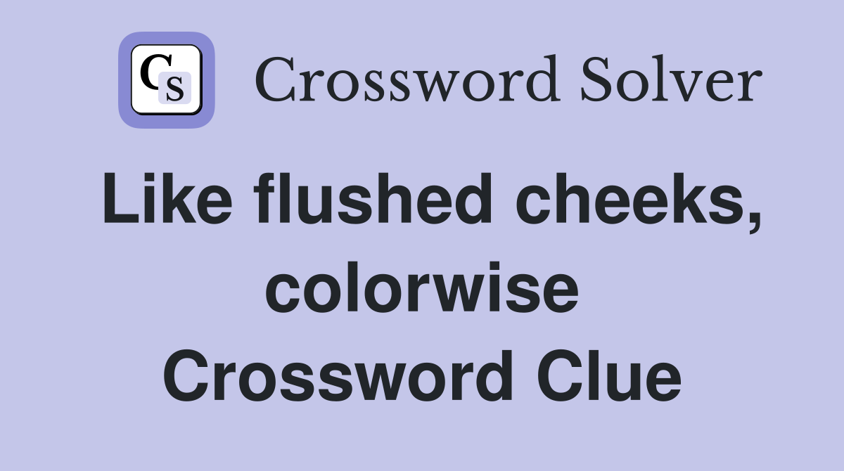 Like flushed cheeks, colorwise Crossword Clue