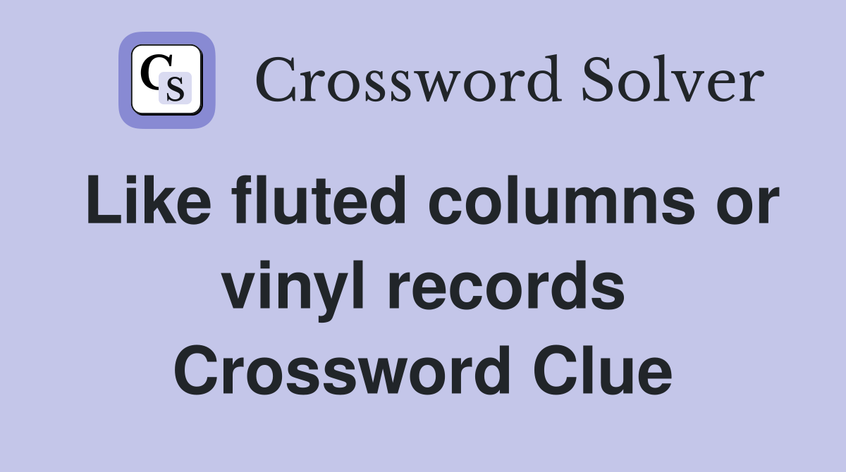 Like fluted columns or vinyl records Crossword Clue