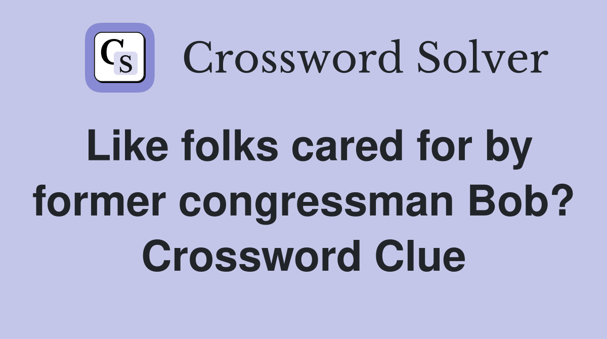 Like folks cared for by former congressman Bob? Crossword Clue