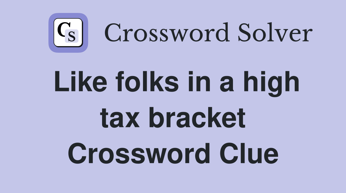 Like folks in a high tax bracket Crossword Clue