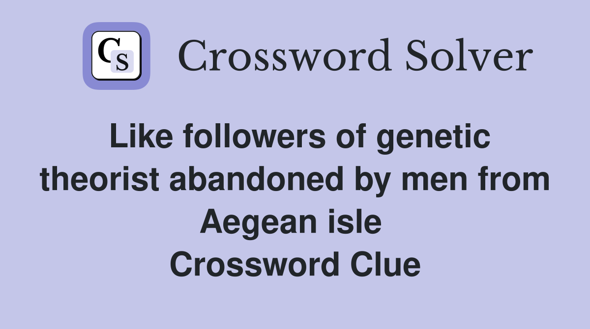 Like followers of genetic theorist abandoned by men from Aegean isle  Crossword Clue