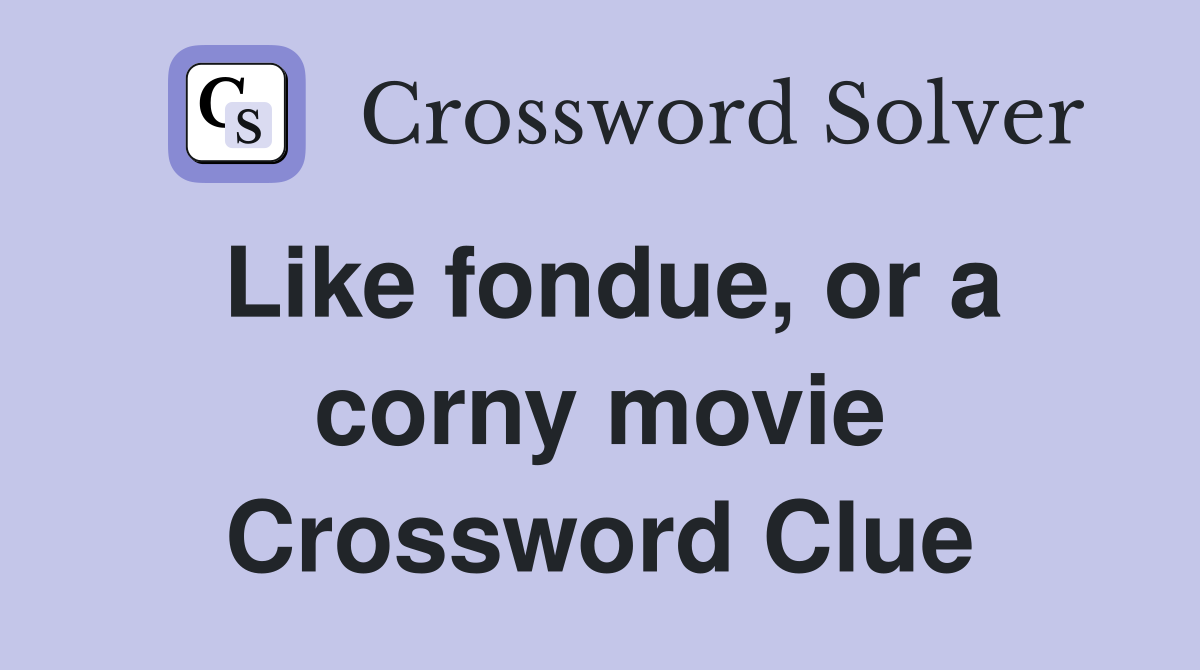 Like fondue, or a corny movie Crossword Clue