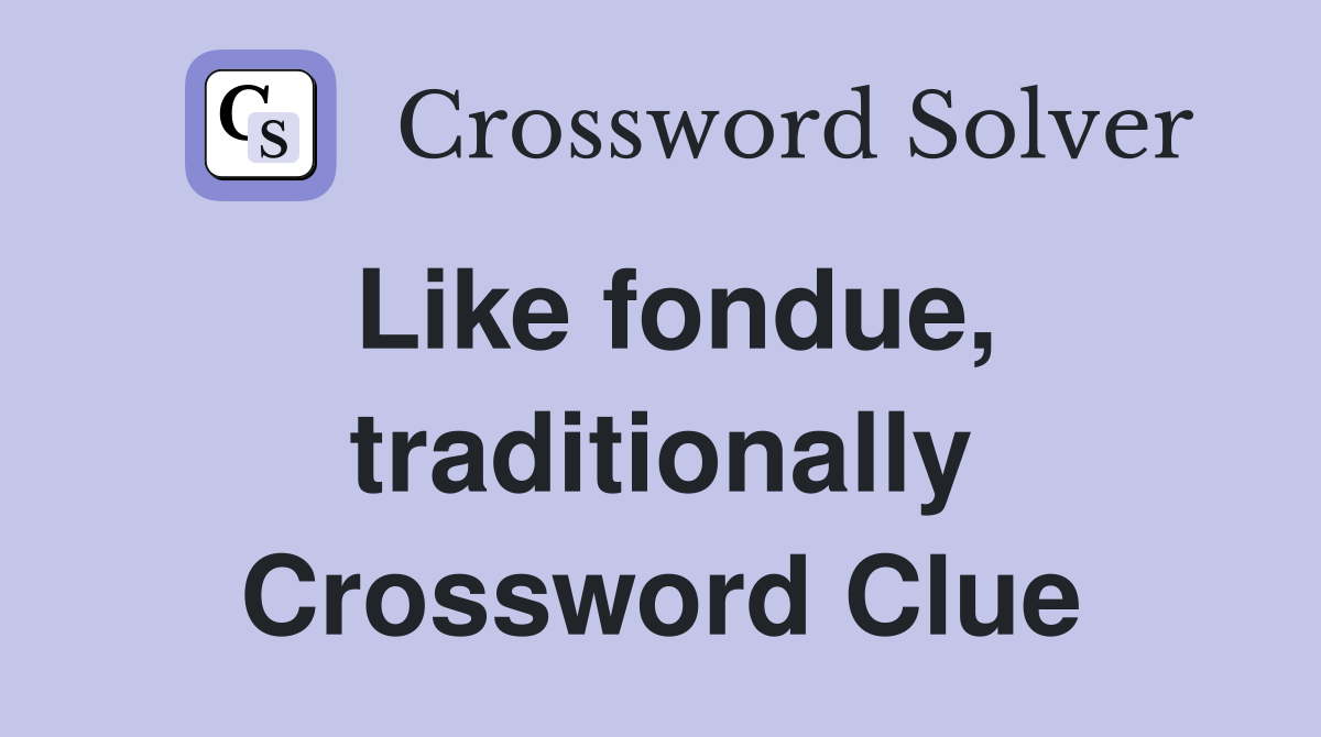 Like fondue, traditionally Crossword Clue