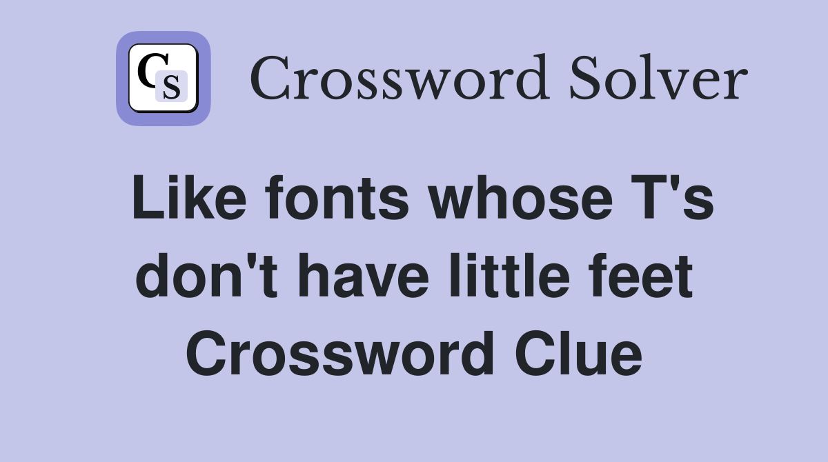 Like fonts whose T's don't have little feet Crossword Clue