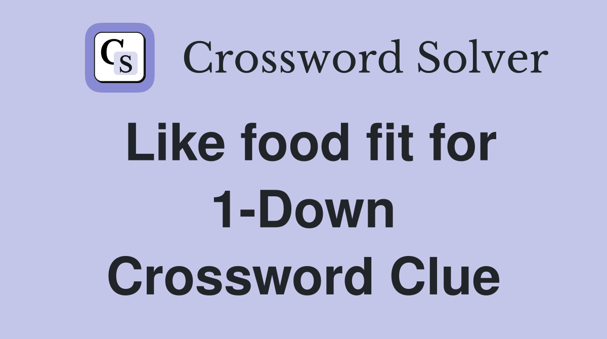 Like food fit for 1-Down Crossword Clue